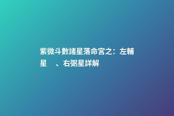 紫微斗數諸星落命宮之：左輔星、右弼星詳解